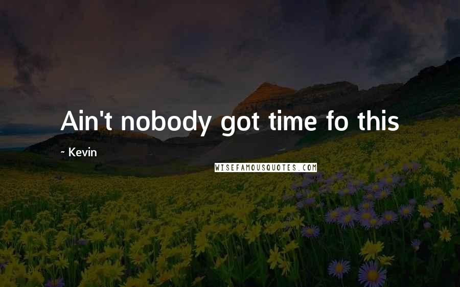 Kevin Quotes: Ain't nobody got time fo this