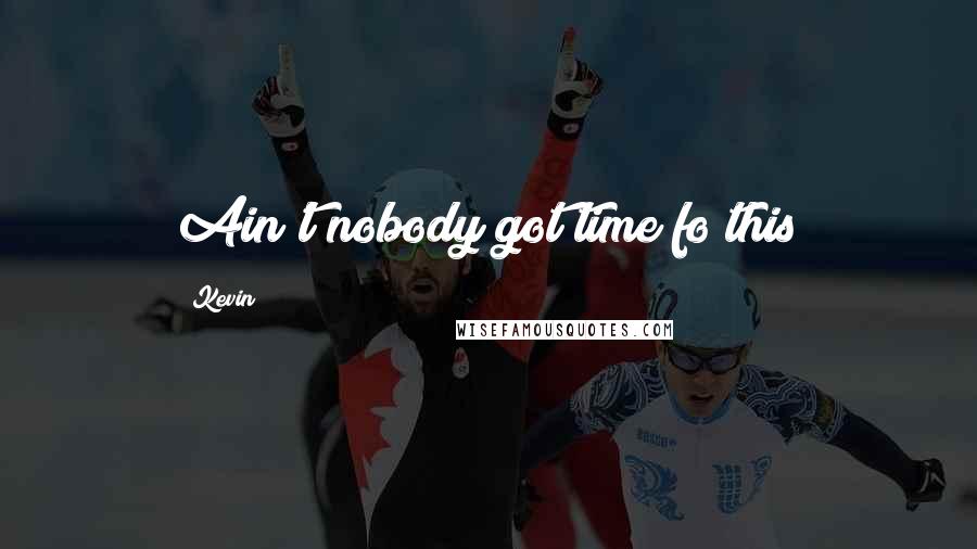 Kevin Quotes: Ain't nobody got time fo this