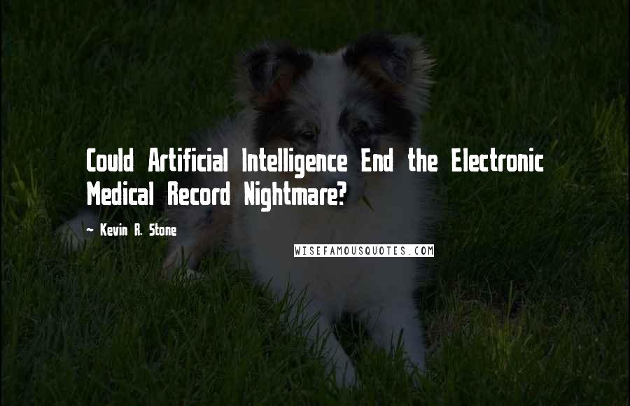 Kevin R. Stone Quotes: Could Artificial Intelligence End the Electronic Medical Record Nightmare?