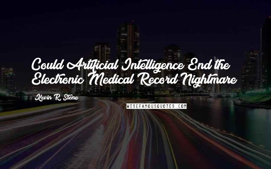 Kevin R. Stone Quotes: Could Artificial Intelligence End the Electronic Medical Record Nightmare?