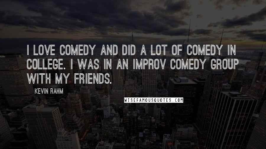 Kevin Rahm Quotes: I love comedy and did a lot of comedy in college. I was in an improv comedy group with my friends.
