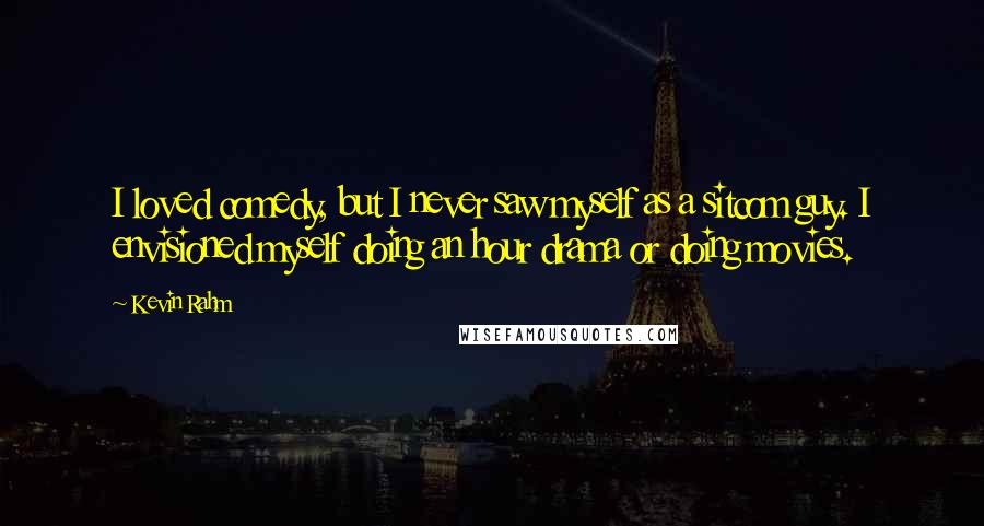 Kevin Rahm Quotes: I loved comedy, but I never saw myself as a sitcom guy. I envisioned myself doing an hour drama or doing movies.