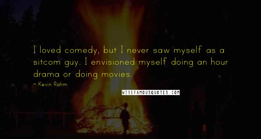 Kevin Rahm Quotes: I loved comedy, but I never saw myself as a sitcom guy. I envisioned myself doing an hour drama or doing movies.