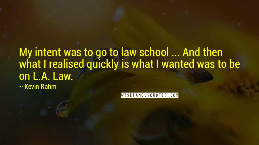 Kevin Rahm Quotes: My intent was to go to law school ... And then what I realised quickly is what I wanted was to be on L.A. Law.