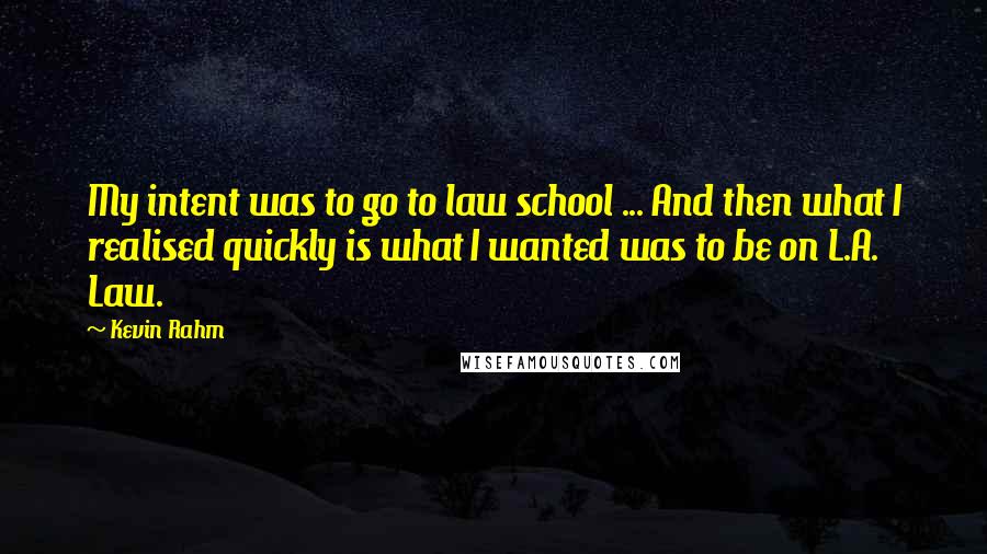 Kevin Rahm Quotes: My intent was to go to law school ... And then what I realised quickly is what I wanted was to be on L.A. Law.