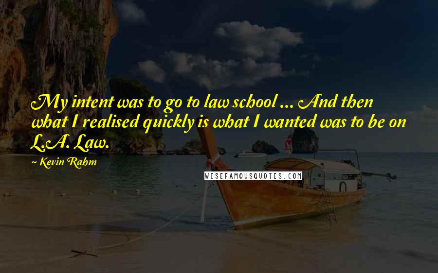 Kevin Rahm Quotes: My intent was to go to law school ... And then what I realised quickly is what I wanted was to be on L.A. Law.