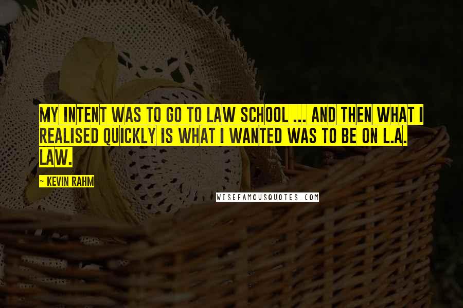 Kevin Rahm Quotes: My intent was to go to law school ... And then what I realised quickly is what I wanted was to be on L.A. Law.