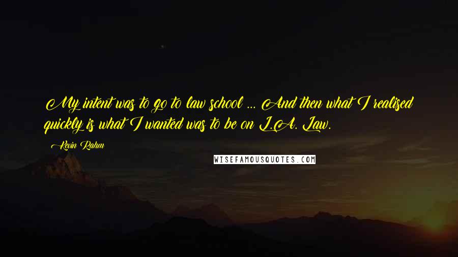 Kevin Rahm Quotes: My intent was to go to law school ... And then what I realised quickly is what I wanted was to be on L.A. Law.