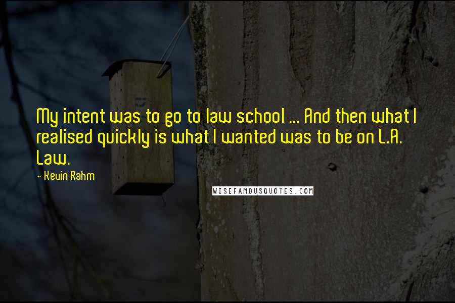 Kevin Rahm Quotes: My intent was to go to law school ... And then what I realised quickly is what I wanted was to be on L.A. Law.