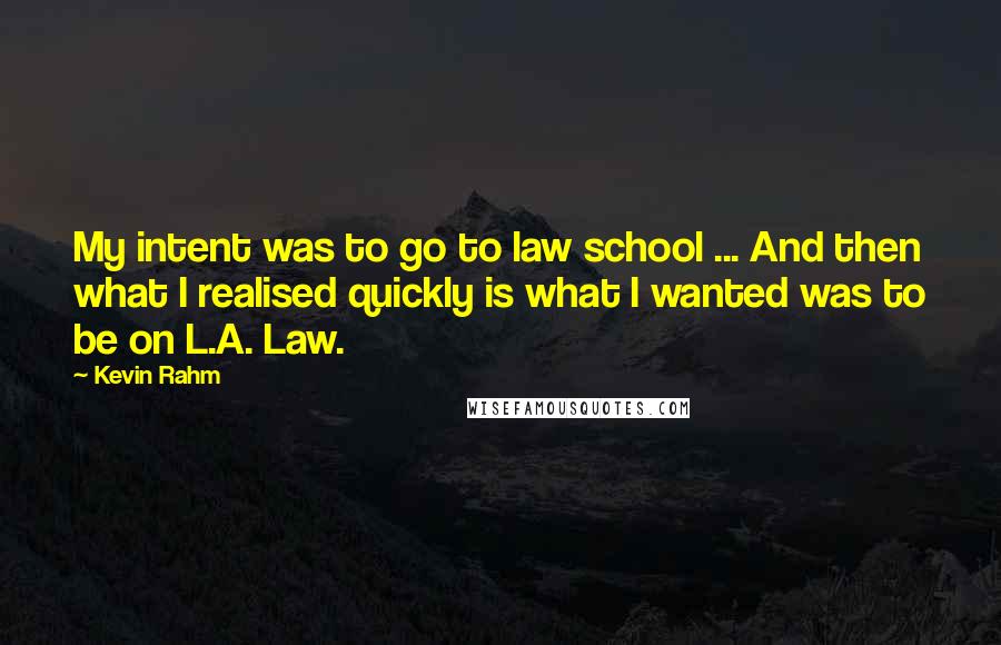 Kevin Rahm Quotes: My intent was to go to law school ... And then what I realised quickly is what I wanted was to be on L.A. Law.