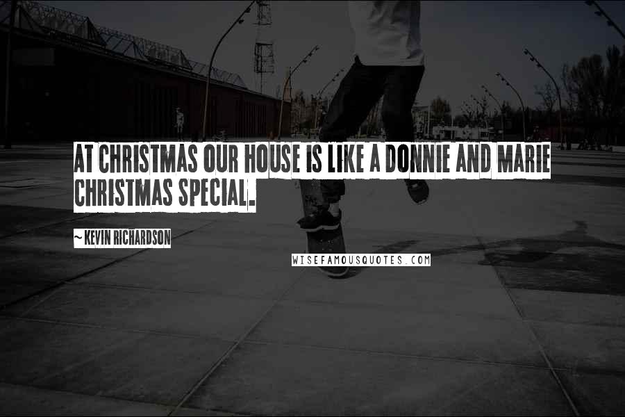 Kevin Richardson Quotes: At Christmas our house is like a Donnie and Marie Christmas Special.