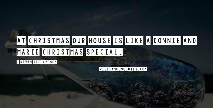 Kevin Richardson Quotes: At Christmas our house is like a Donnie and Marie Christmas Special.