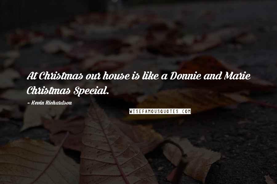 Kevin Richardson Quotes: At Christmas our house is like a Donnie and Marie Christmas Special.