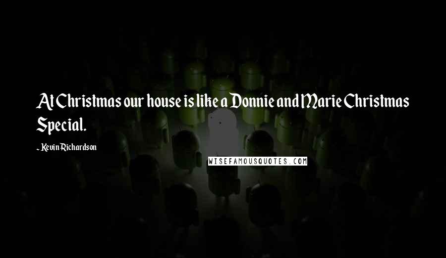 Kevin Richardson Quotes: At Christmas our house is like a Donnie and Marie Christmas Special.