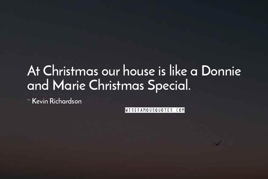 Kevin Richardson Quotes: At Christmas our house is like a Donnie and Marie Christmas Special.