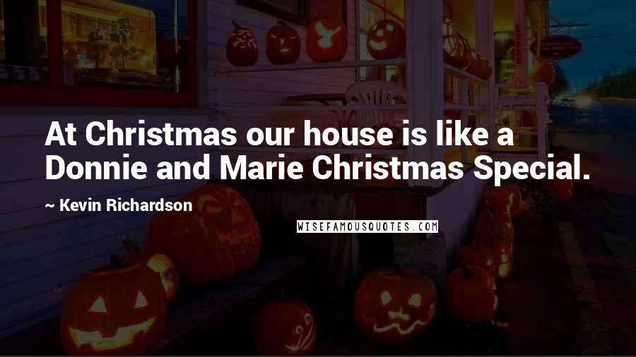 Kevin Richardson Quotes: At Christmas our house is like a Donnie and Marie Christmas Special.