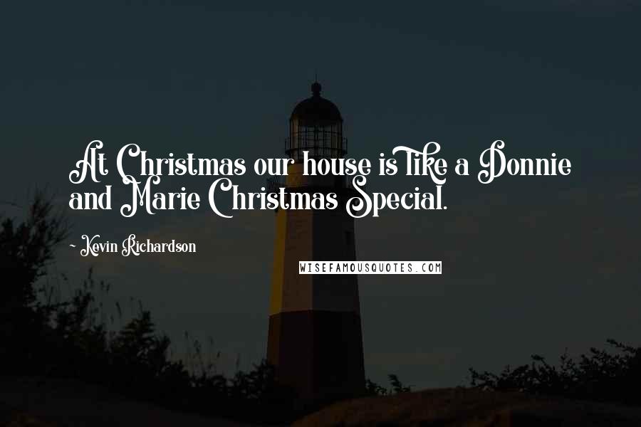 Kevin Richardson Quotes: At Christmas our house is like a Donnie and Marie Christmas Special.