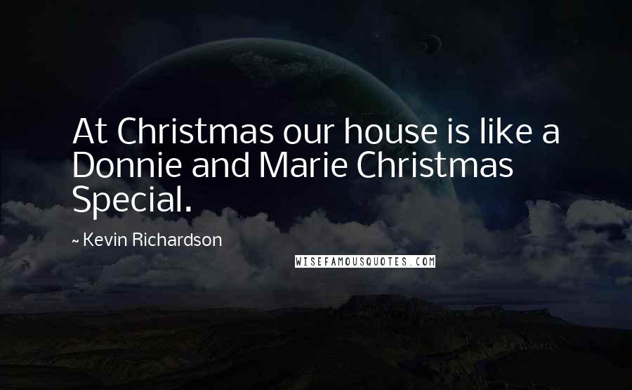 Kevin Richardson Quotes: At Christmas our house is like a Donnie and Marie Christmas Special.