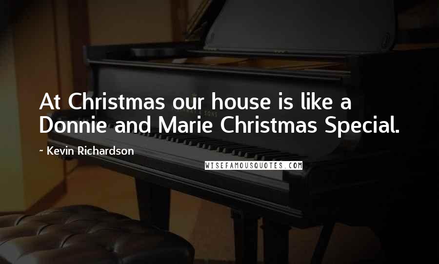 Kevin Richardson Quotes: At Christmas our house is like a Donnie and Marie Christmas Special.