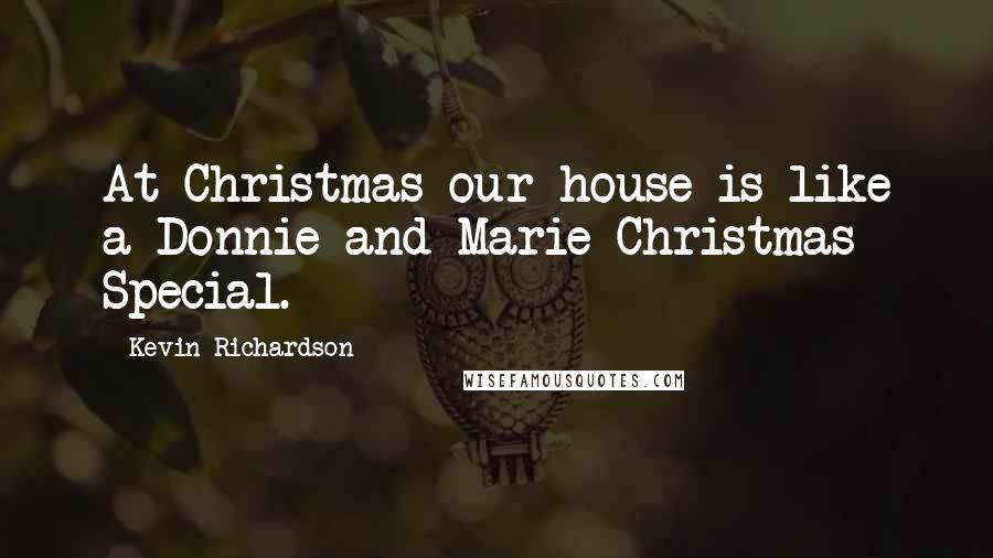 Kevin Richardson Quotes: At Christmas our house is like a Donnie and Marie Christmas Special.