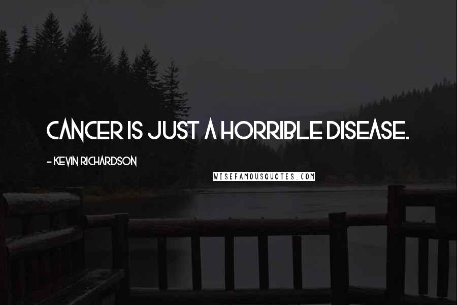 Kevin Richardson Quotes: Cancer is just a horrible disease.