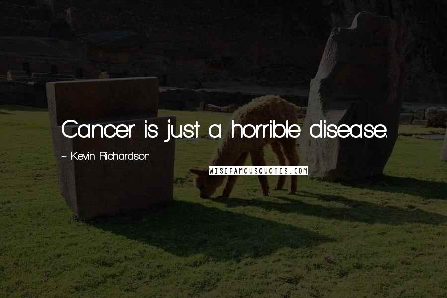 Kevin Richardson Quotes: Cancer is just a horrible disease.