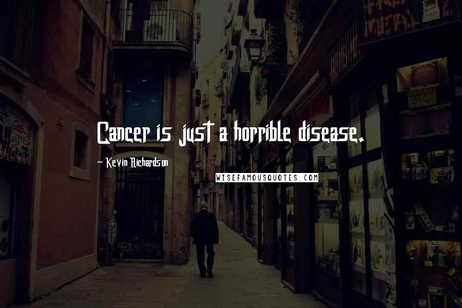 Kevin Richardson Quotes: Cancer is just a horrible disease.