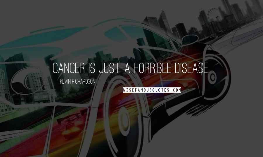 Kevin Richardson Quotes: Cancer is just a horrible disease.