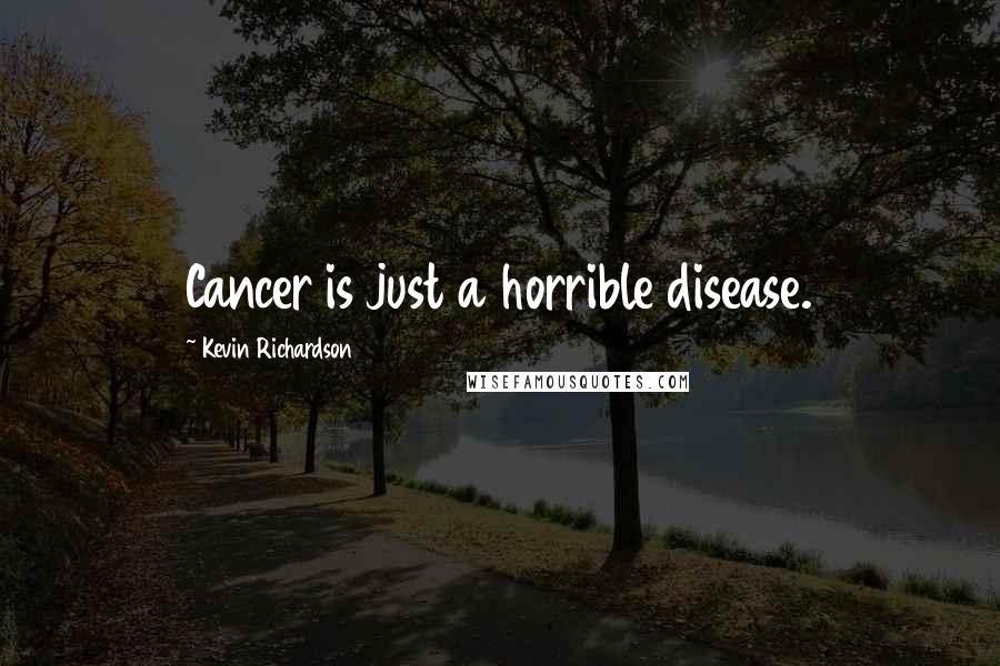 Kevin Richardson Quotes: Cancer is just a horrible disease.