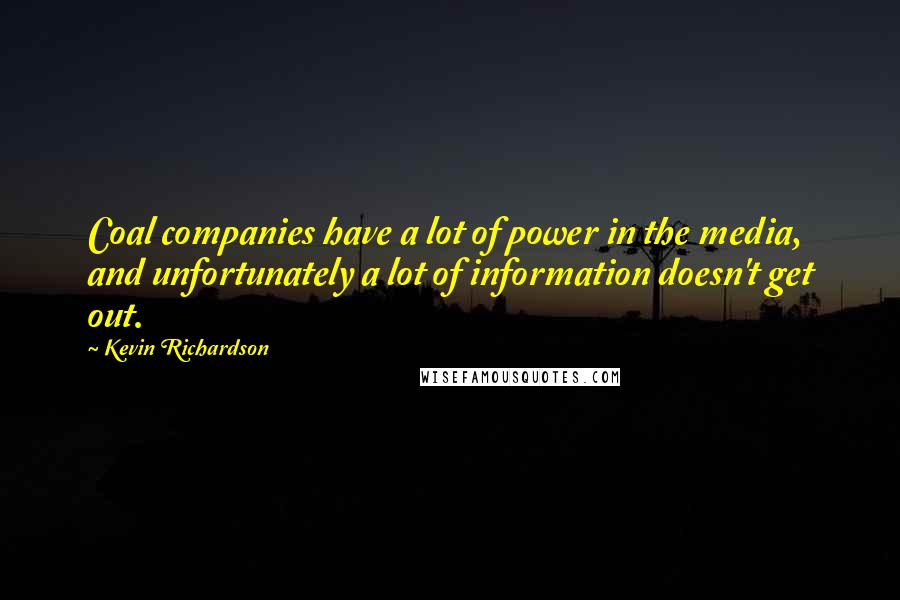 Kevin Richardson Quotes: Coal companies have a lot of power in the media, and unfortunately a lot of information doesn't get out.