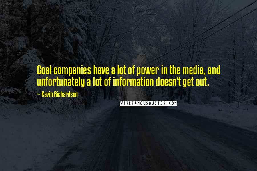 Kevin Richardson Quotes: Coal companies have a lot of power in the media, and unfortunately a lot of information doesn't get out.