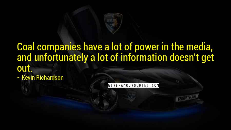 Kevin Richardson Quotes: Coal companies have a lot of power in the media, and unfortunately a lot of information doesn't get out.