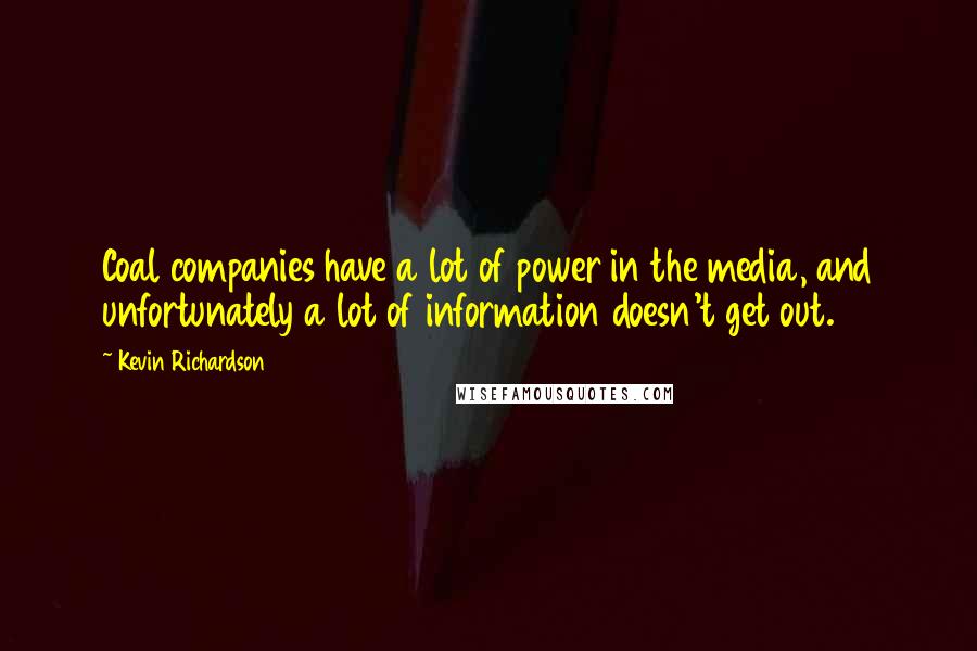 Kevin Richardson Quotes: Coal companies have a lot of power in the media, and unfortunately a lot of information doesn't get out.