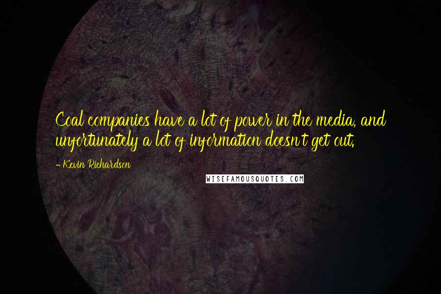 Kevin Richardson Quotes: Coal companies have a lot of power in the media, and unfortunately a lot of information doesn't get out.
