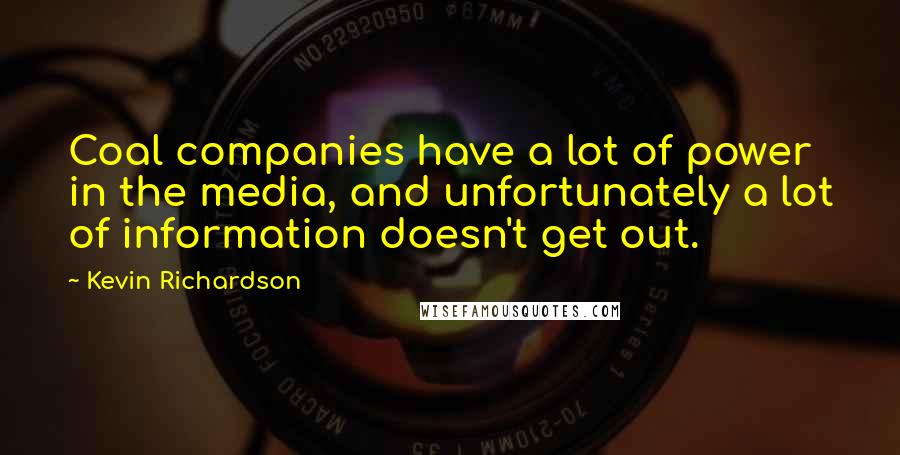 Kevin Richardson Quotes: Coal companies have a lot of power in the media, and unfortunately a lot of information doesn't get out.