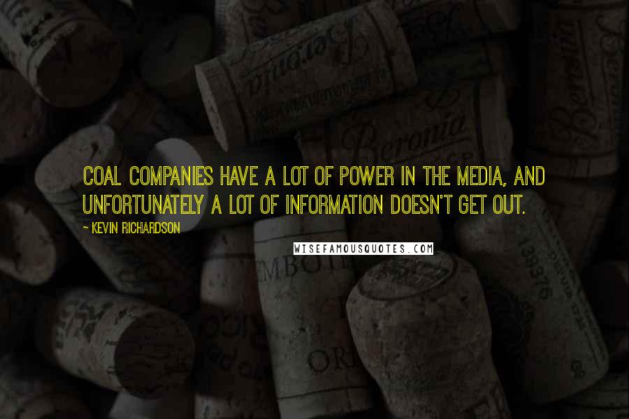 Kevin Richardson Quotes: Coal companies have a lot of power in the media, and unfortunately a lot of information doesn't get out.