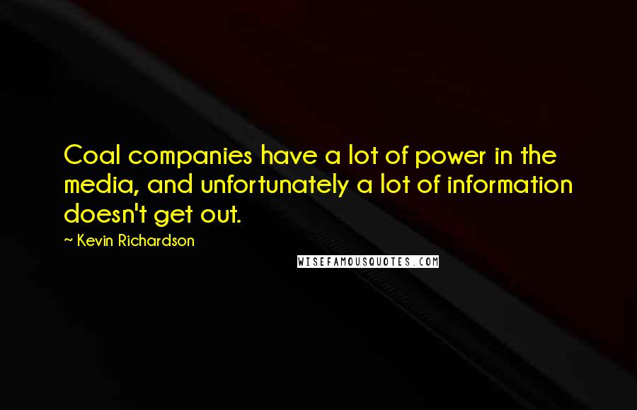 Kevin Richardson Quotes: Coal companies have a lot of power in the media, and unfortunately a lot of information doesn't get out.