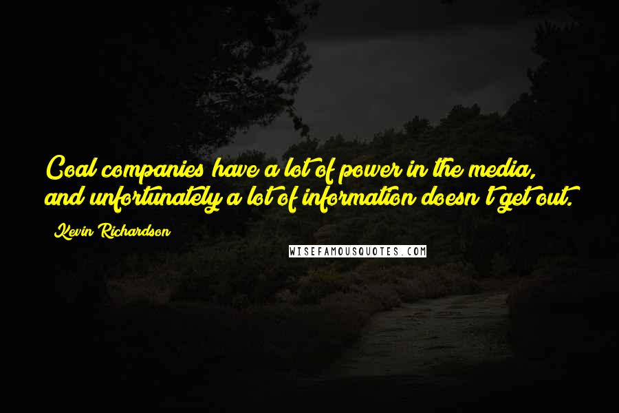 Kevin Richardson Quotes: Coal companies have a lot of power in the media, and unfortunately a lot of information doesn't get out.