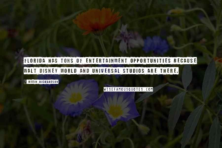 Kevin Richardson Quotes: Florida has tons of entertainment opportunities because Walt Disney World and Universal Studios are there.