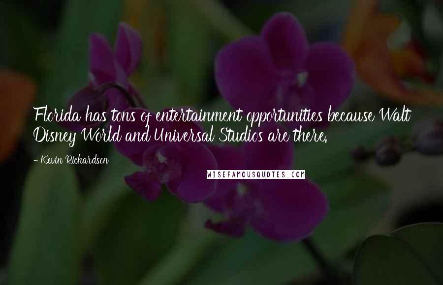 Kevin Richardson Quotes: Florida has tons of entertainment opportunities because Walt Disney World and Universal Studios are there.