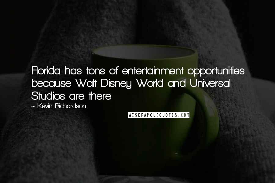 Kevin Richardson Quotes: Florida has tons of entertainment opportunities because Walt Disney World and Universal Studios are there.