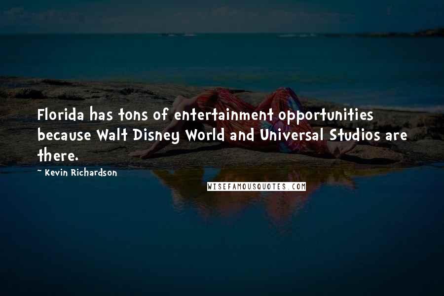 Kevin Richardson Quotes: Florida has tons of entertainment opportunities because Walt Disney World and Universal Studios are there.