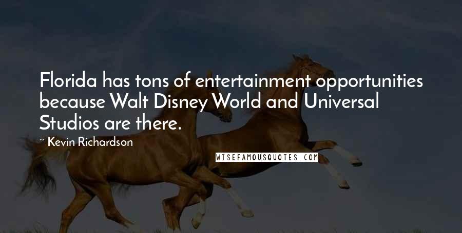 Kevin Richardson Quotes: Florida has tons of entertainment opportunities because Walt Disney World and Universal Studios are there.