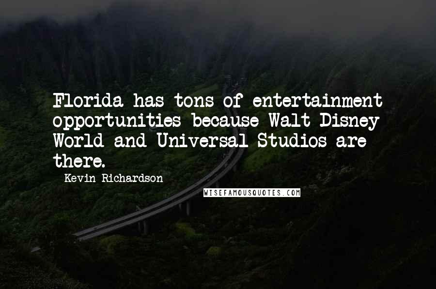 Kevin Richardson Quotes: Florida has tons of entertainment opportunities because Walt Disney World and Universal Studios are there.