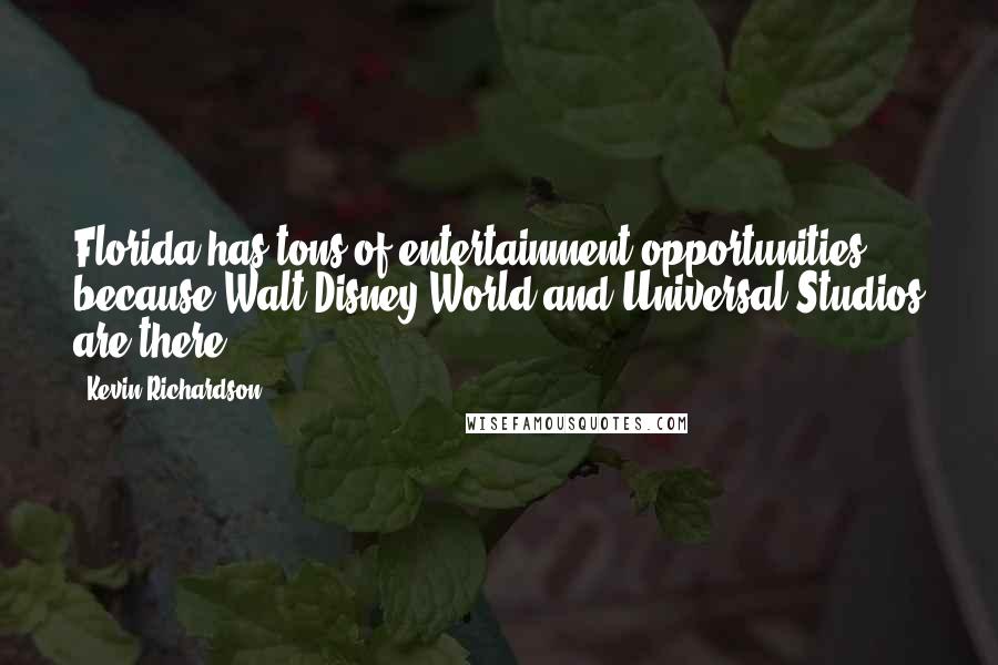 Kevin Richardson Quotes: Florida has tons of entertainment opportunities because Walt Disney World and Universal Studios are there.