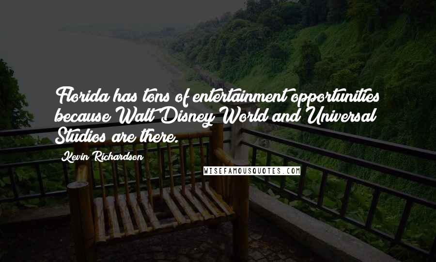 Kevin Richardson Quotes: Florida has tons of entertainment opportunities because Walt Disney World and Universal Studios are there.