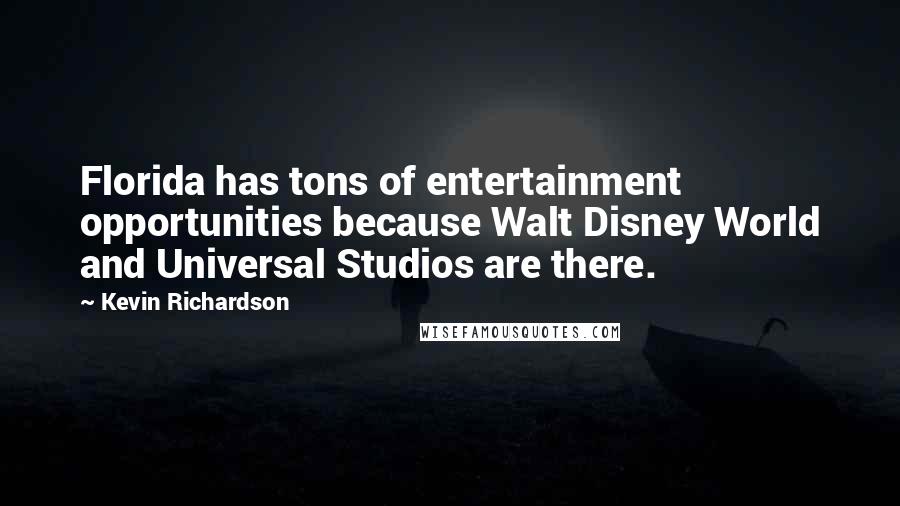 Kevin Richardson Quotes: Florida has tons of entertainment opportunities because Walt Disney World and Universal Studios are there.