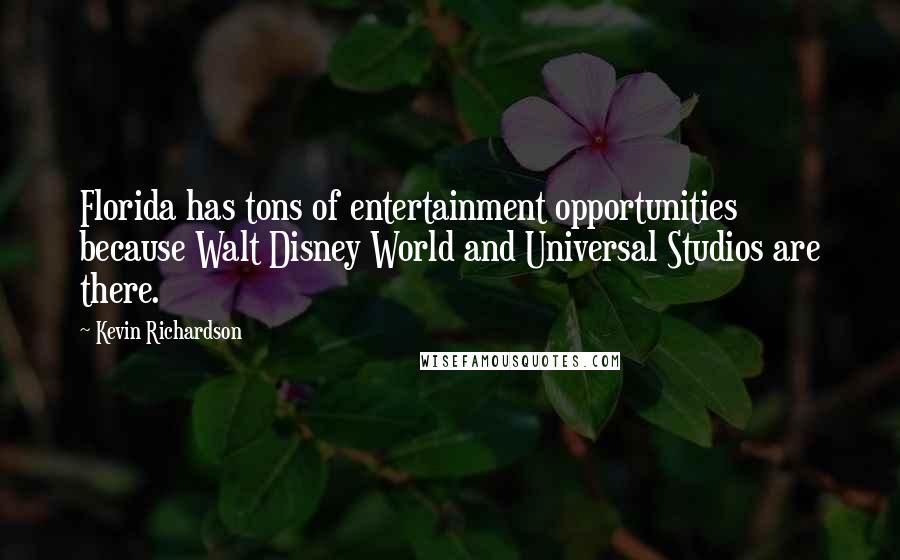 Kevin Richardson Quotes: Florida has tons of entertainment opportunities because Walt Disney World and Universal Studios are there.