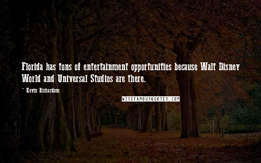 Kevin Richardson Quotes: Florida has tons of entertainment opportunities because Walt Disney World and Universal Studios are there.