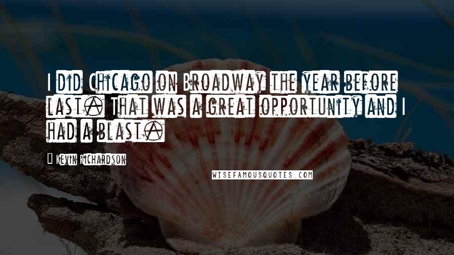 Kevin Richardson Quotes: I did Chicago on Broadway the year before last. That was a great opportunity and I had a blast.